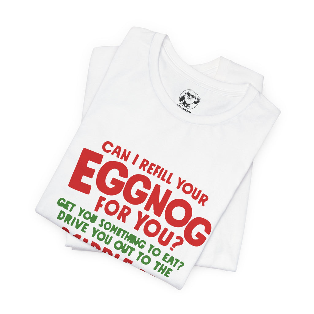 Funny Christmas Tee — “Can I Refill Your Eggnog for You?…Leave You for Dead?” Holiday Graphic Shirt