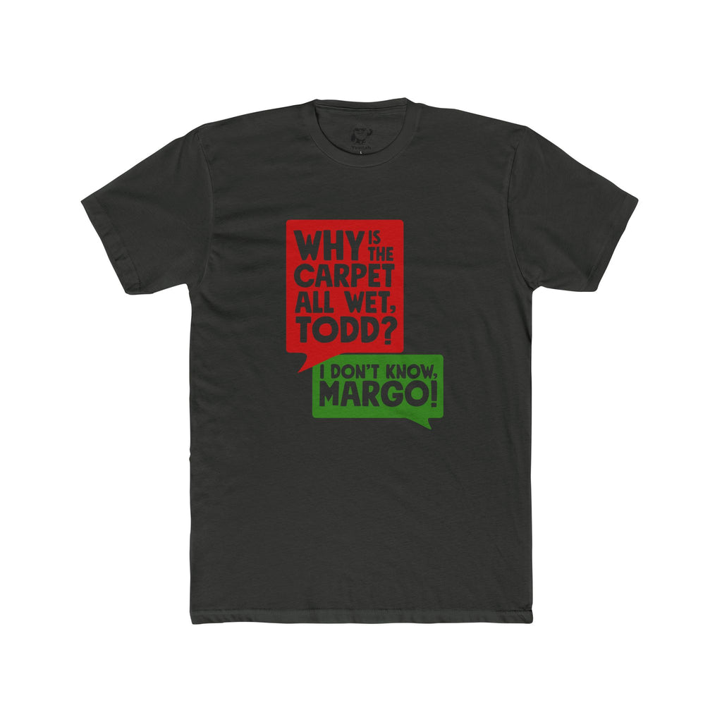 Why Is the Carpet All Wet, Todd? I Don't Know, Margo! Tee