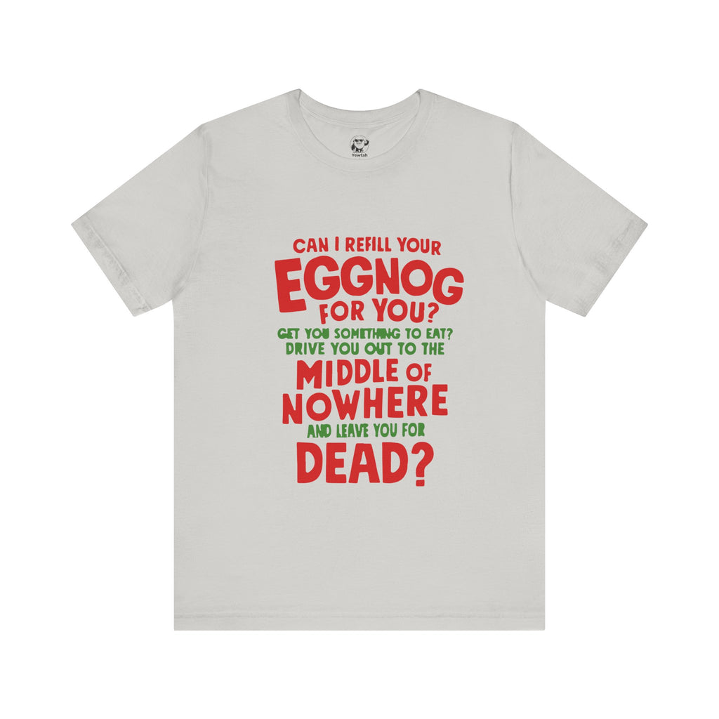 Funny Christmas Tee — “Can I Refill Your Eggnog for You?…Leave You for Dead?” Holiday Graphic Shirt
