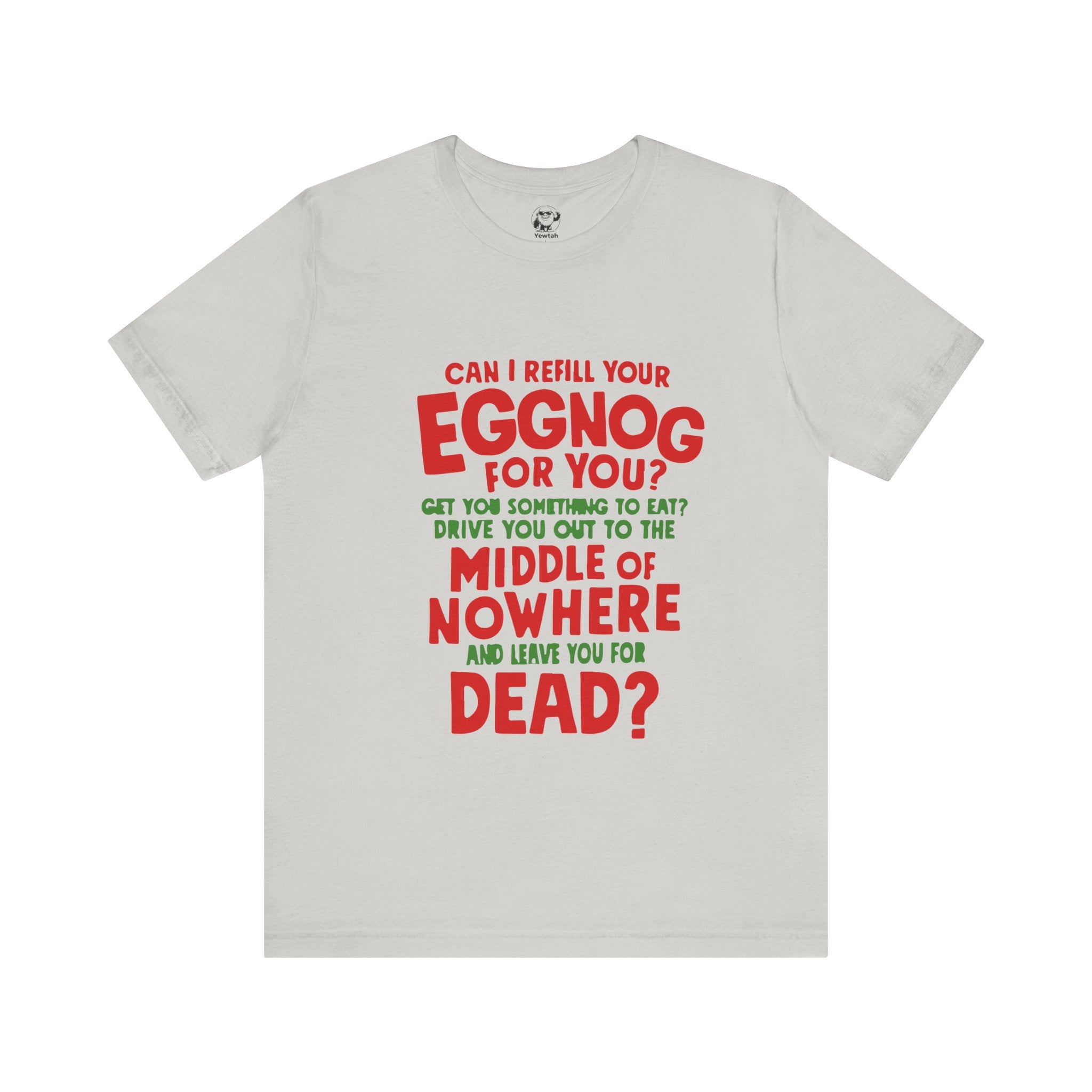 Funny Christmas Tee — “Can I Refill Your Eggnog for You?…Leave You for Dead?” Holiday Graphic Shirt