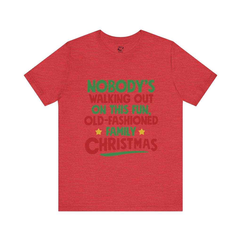 Christmas Tee — "Nobody's Walking Out on This Fun, Old-Fashioned Family Christmas" Holiday Shirt