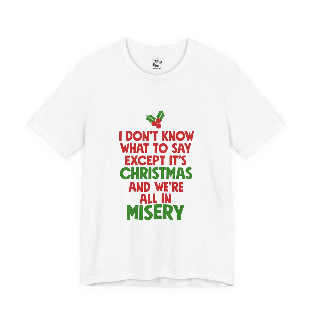 Funny Christmas T-Shirt "I Don't Know What To Say Except It's Christmas And We're All In Misery"