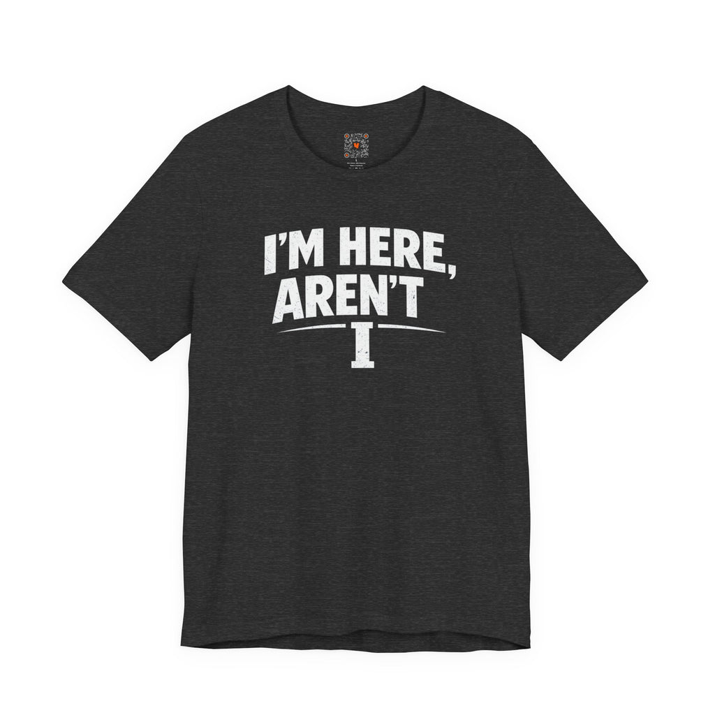 I'm Here Aren't I T-Shirt — Funny Sarcastic Graphic Tee