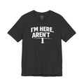 I'm Here Aren't I T-Shirt — Funny Sarcastic Graphic Tee