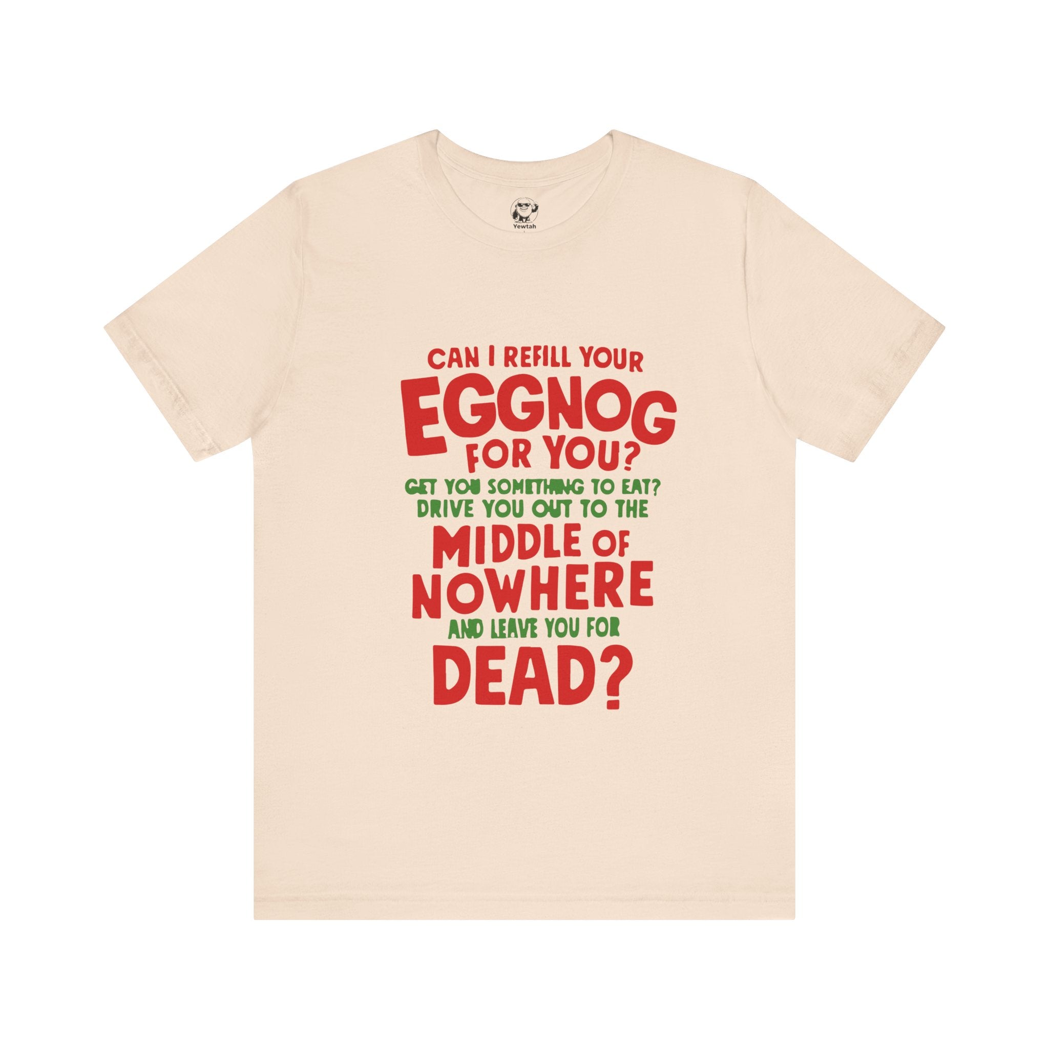 Funny Christmas Tee — “Can I Refill Your Eggnog for You?…Leave You for Dead?” Holiday Graphic Shirt