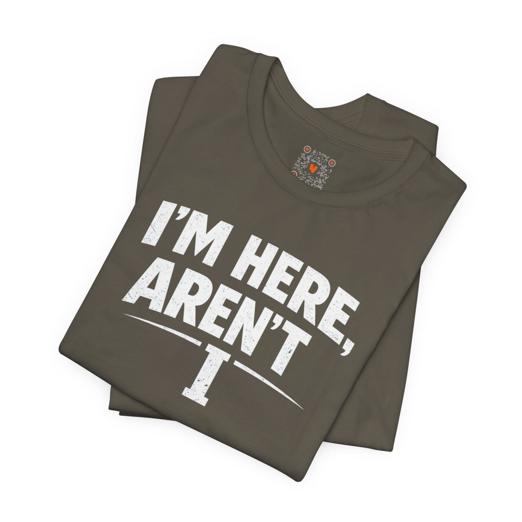 I'm Here Aren't I T-Shirt — Funny Sarcastic Graphic Tee