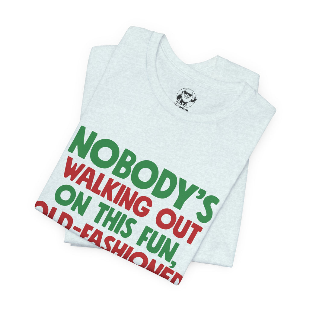 Christmas Tee — "Nobody's Walking Out on This Fun, Old-Fashioned Family Christmas" Holiday Shirt