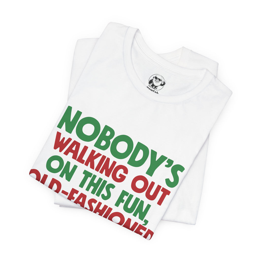Christmas Tee — "Nobody's Walking Out on This Fun, Old-Fashioned Family Christmas" Holiday Shirt